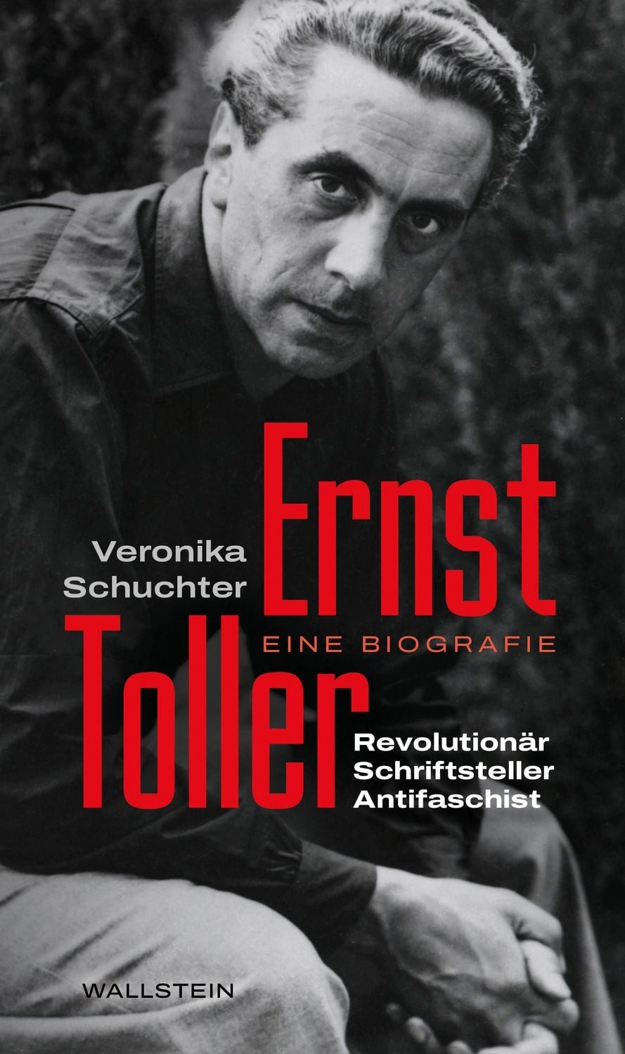 Ernst Toller / Veronika Schuchter, Revolutionär, Schriftsteller, Antifaschist. Eine Biografie