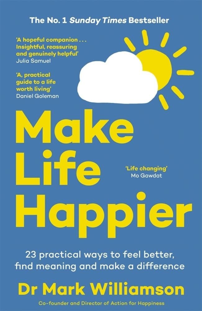 Make Life Happier / Mark Williamson, 23 Practical Ways to Feel Better, Find Meaning and Make a Difference: The No. 1 Sunday Times Bestseller