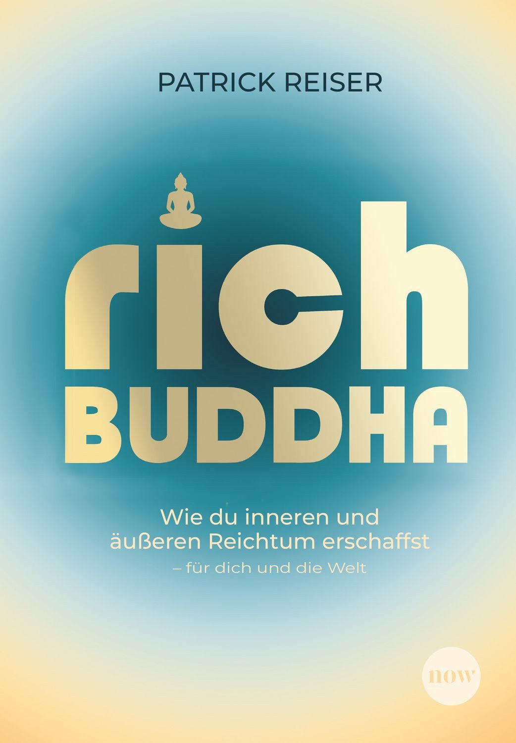 Rich Buddha Wie du inneren und äußeren Reichtum erschaffst – für dich / Patrick Reiser, Wie du inneren und äußeren Reichtum erschaffst – für dich und die Welt