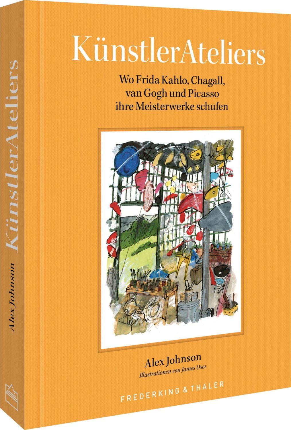 KünstlerAteliers / Alex Johnson, James Oses, Wo Frida Kahlo, Chagall, van Gogh und Picasso ihre Meisterwerke schufen