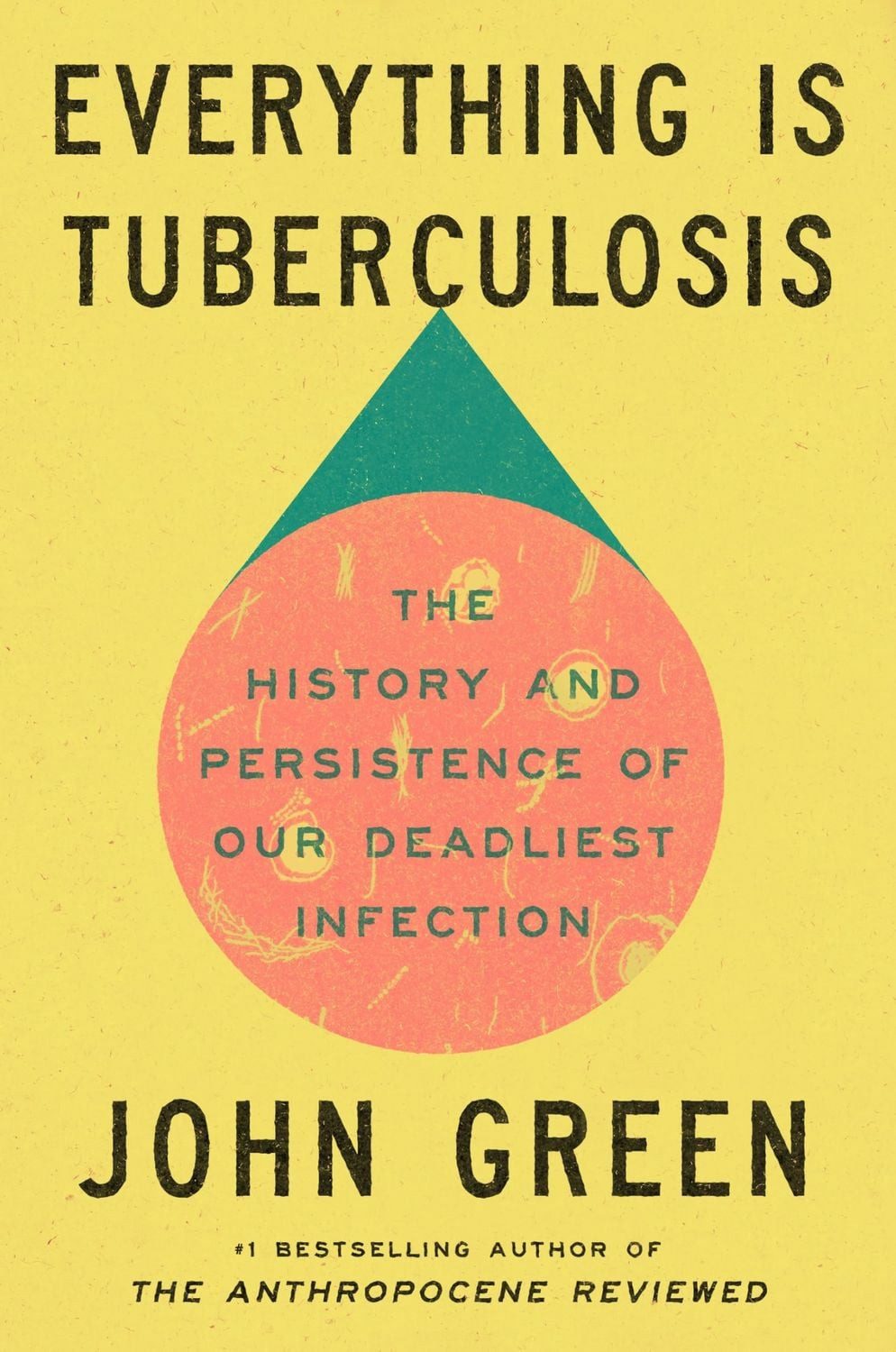 Everything Is Tuberculosis / John Green, The History and Persistence of Our Deadliest Infection