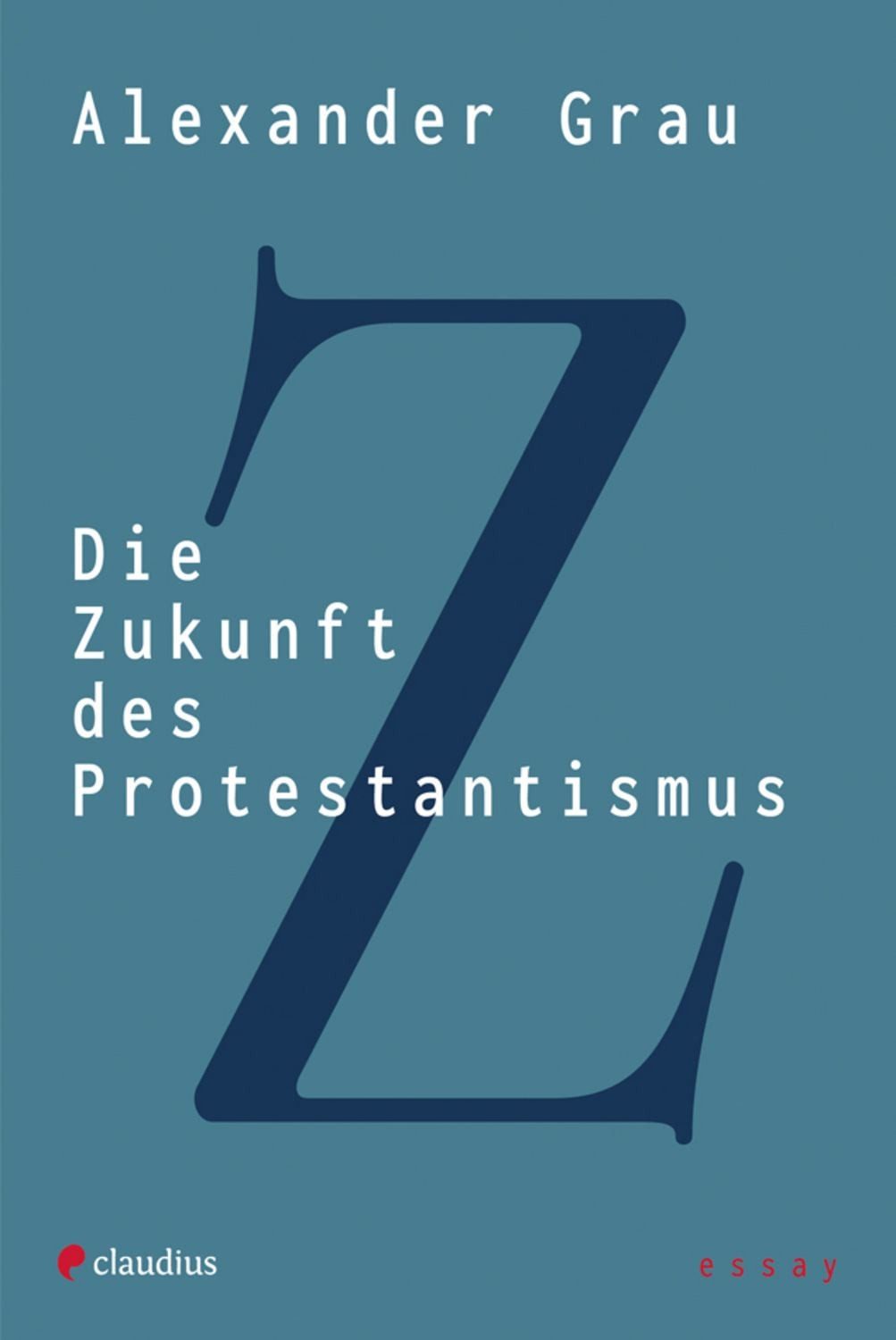 Die Zukunft des Protestantismus / Alexander Grau