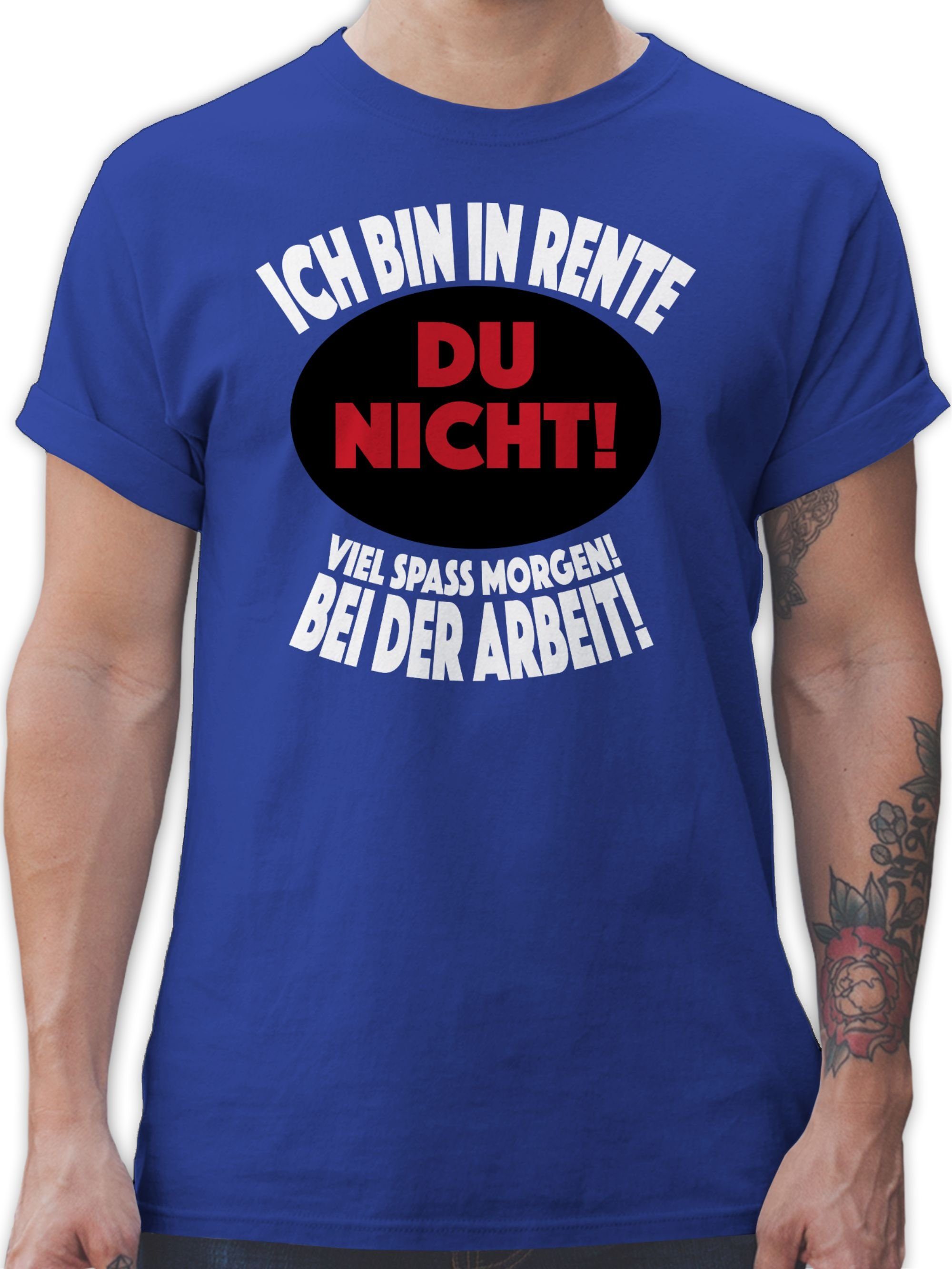 Shirtracer T-Shirt Ich bin in Rente Du nicht! Viel Spaß morgen! Bei der Arbeit! Rentner Geschenk 03 Royalblau