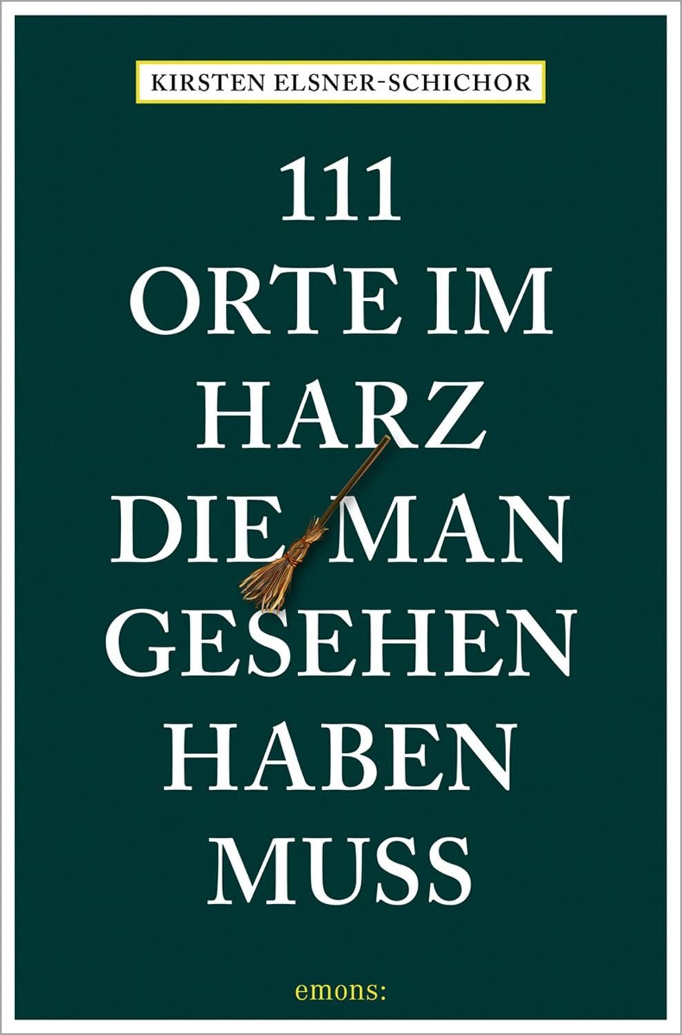 111 Orte im Harz, die man gesehen haben muss / Kirsten Elsner-Schichor