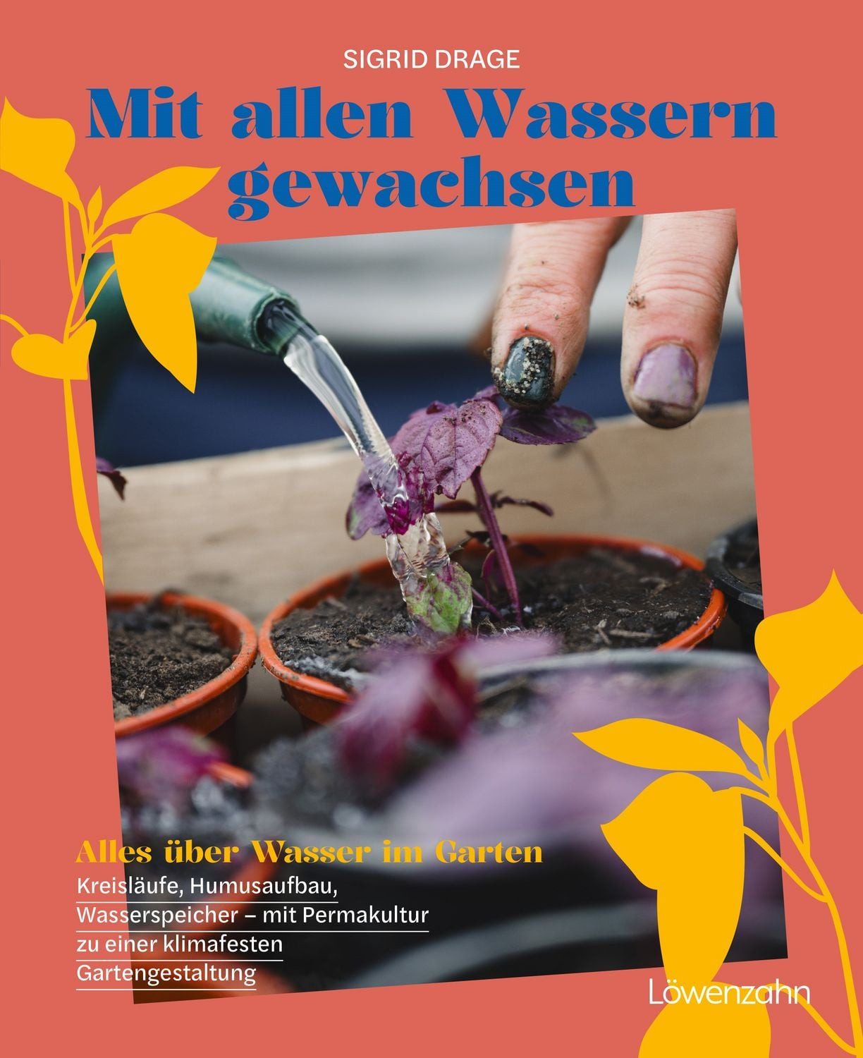 Mit allen Wassern gewachsen / Sigrid Drage, Alles über Wasser im Garten: Kreisläufe, Humusaufbau, Wasserspeicher - mit Permakultur zu einer klimafesten Gestaltung