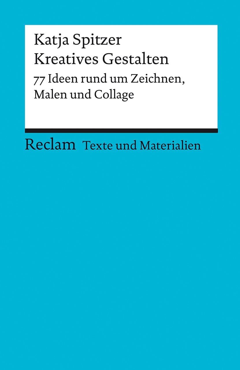 Kreatives Gestalten. 77 Ideen rund um Zeichnen, Malen und Collage / Katja Spitzer, Texte und Materialien für den Unterricht