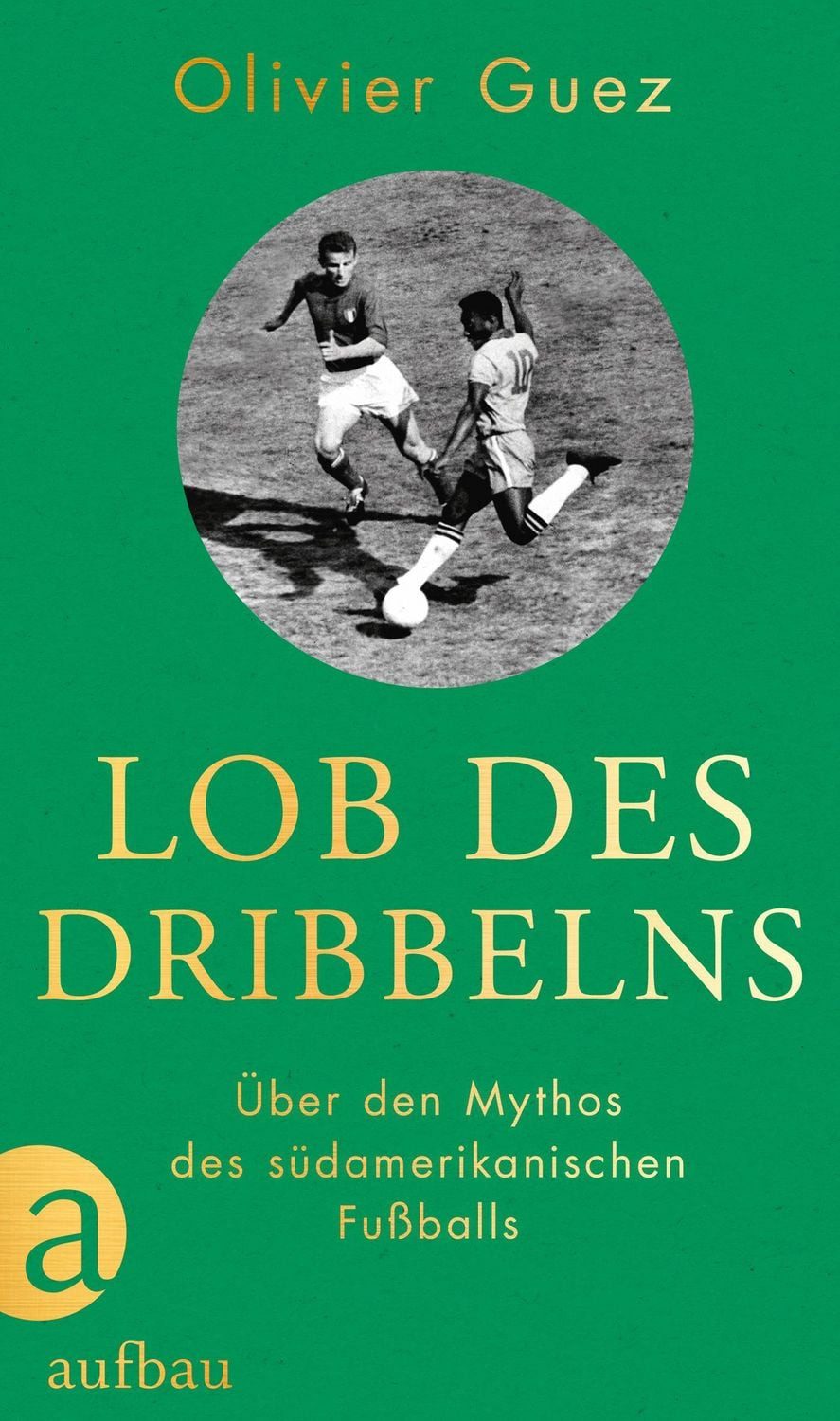 Lob des Dribbelns / Olivier Guez, Über den Mythos des südamerikanischen Fußballs