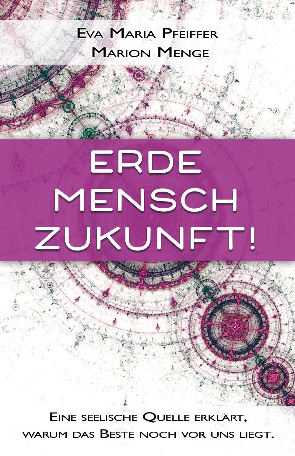 Erde, Mensch, Zukunft! / Eva Maria Pfeiffer, Marion Menge, Eine seelische Quelle erklärt, warum das Beste noch vor uns liegt