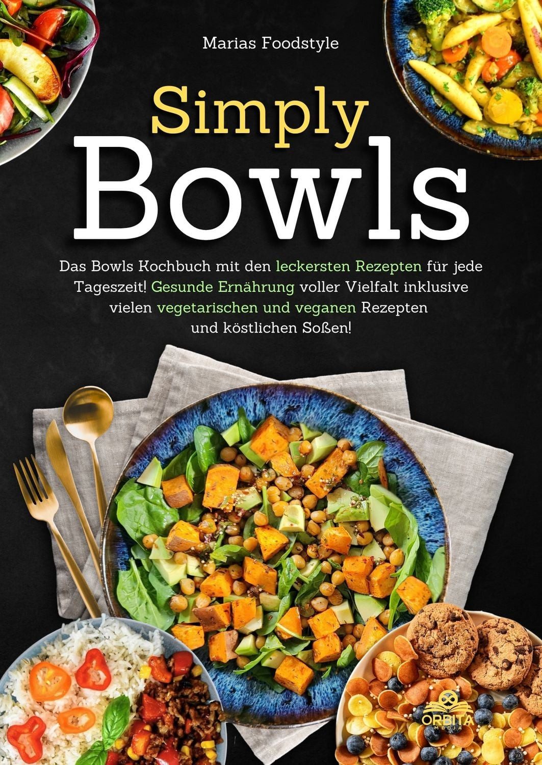 Simply Bowls / Marias Foodstyle, Das Bowls Kochbuch mit den leckersten Rezepten für jede Tageszeit. Gesunde Ernährung voller Vielfalt inklusive vielen vegetarischen und veganen Rezepten und köstlichen Soßen