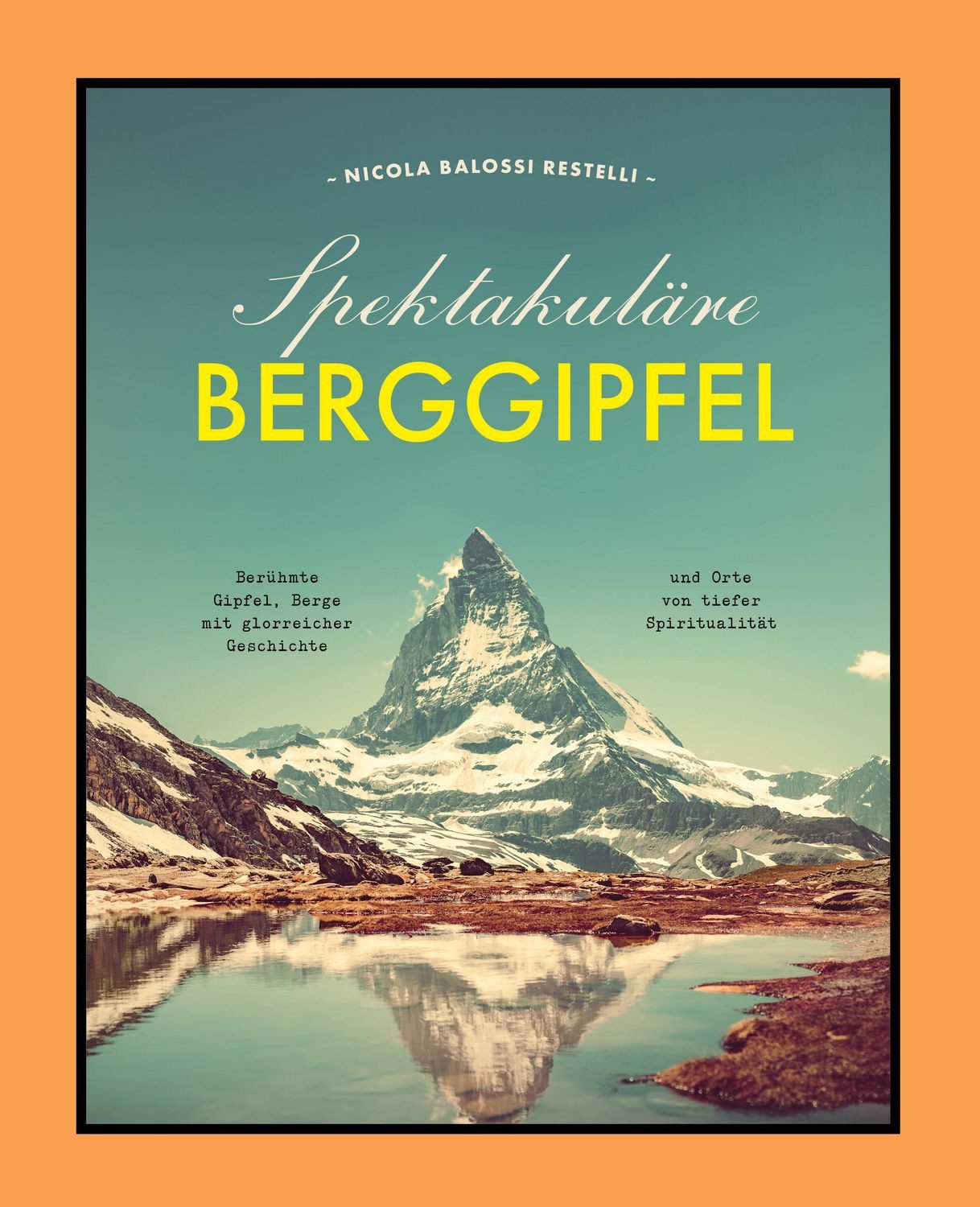 Spektakuläre Berggipfel Berühmte Gipfel, Berge mit glorreicher Geschic / Nicola Balossi Restelli, Berühmte Gipfel, Berge mit glorreicher Geschichte und Orte von tiefer Spiritualität