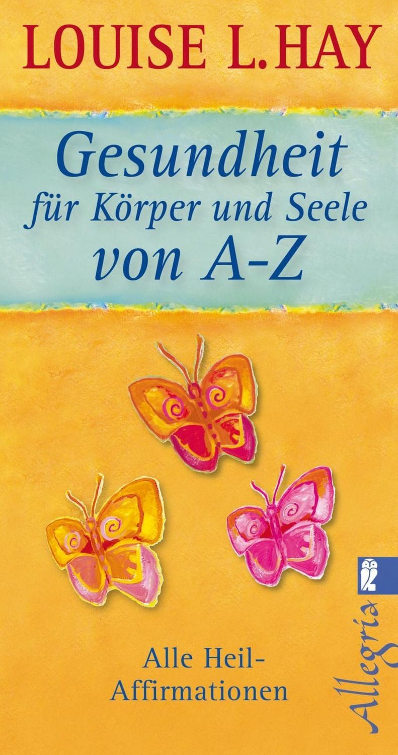 Gesundheit für Körper und Seele von A-Z / Louise Hay, Alle Heil-Affirmationen