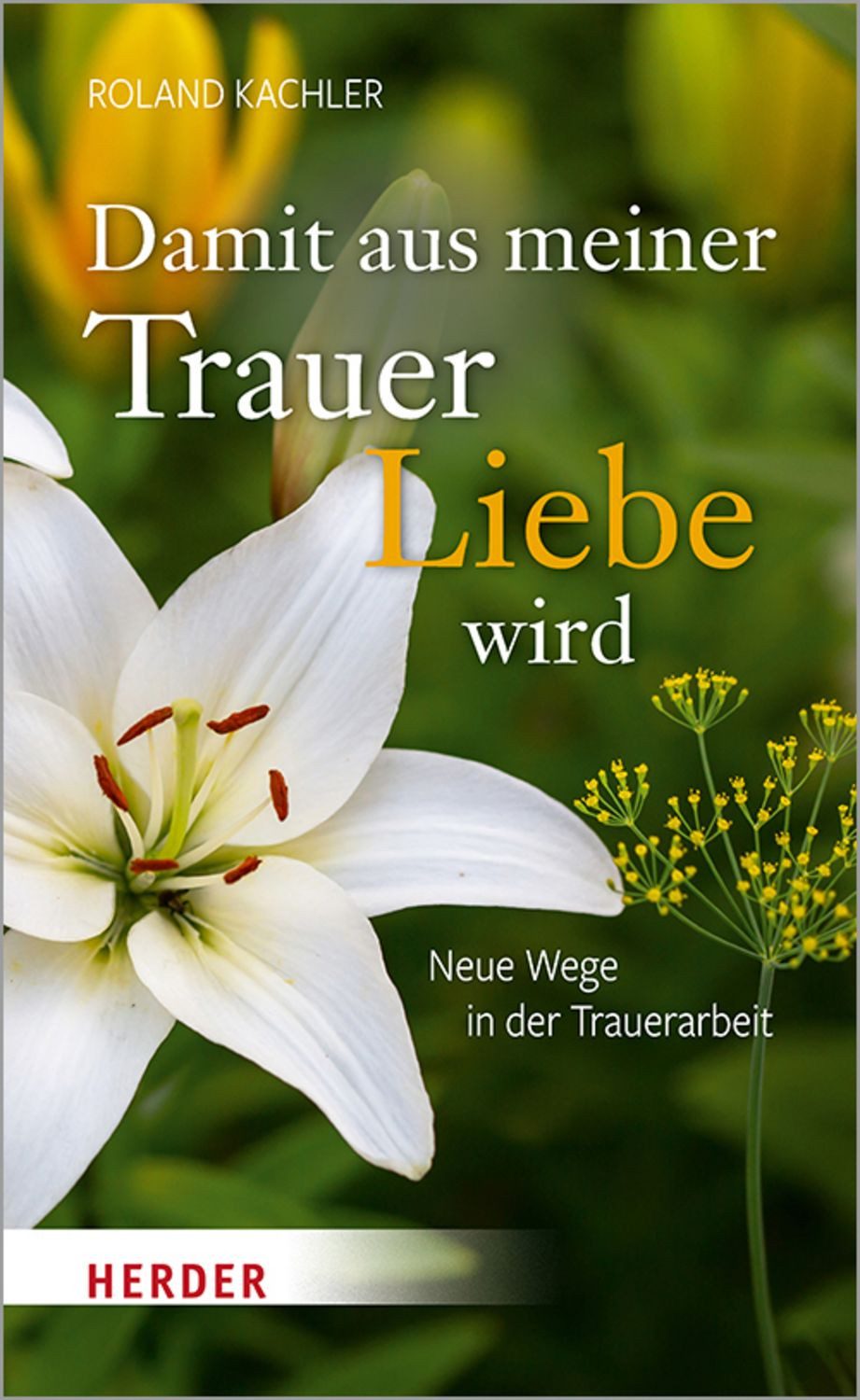 Damit aus meiner Trauer Liebe wird / Roland Kachler