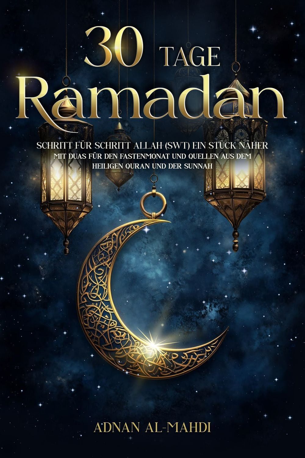 30 Tage Ramadan / Adnan Al-Mahdi, Schritt für Schritt Allah (swt) ein Stück näher - mit Duas für den Fastenmonat und Quellen aus dem heiligen Quran und der Sunnah