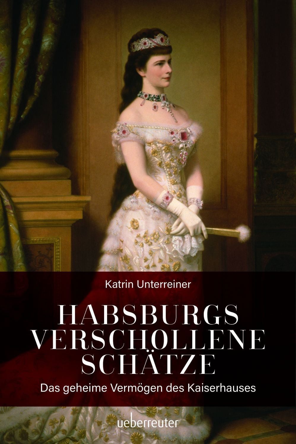 Habsburgs verschollene Schätze / Katrin Unterreiner, Das geheime Vermögen des Kaiserhauses