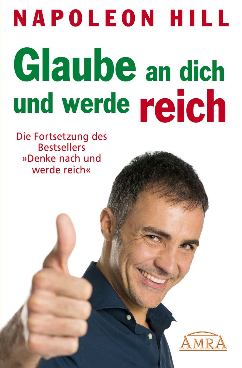 GLAUBE AN DICH UND WERDE REICH: Die Fortsetzung des 60-Millionen-Bests / Napoleon Hill