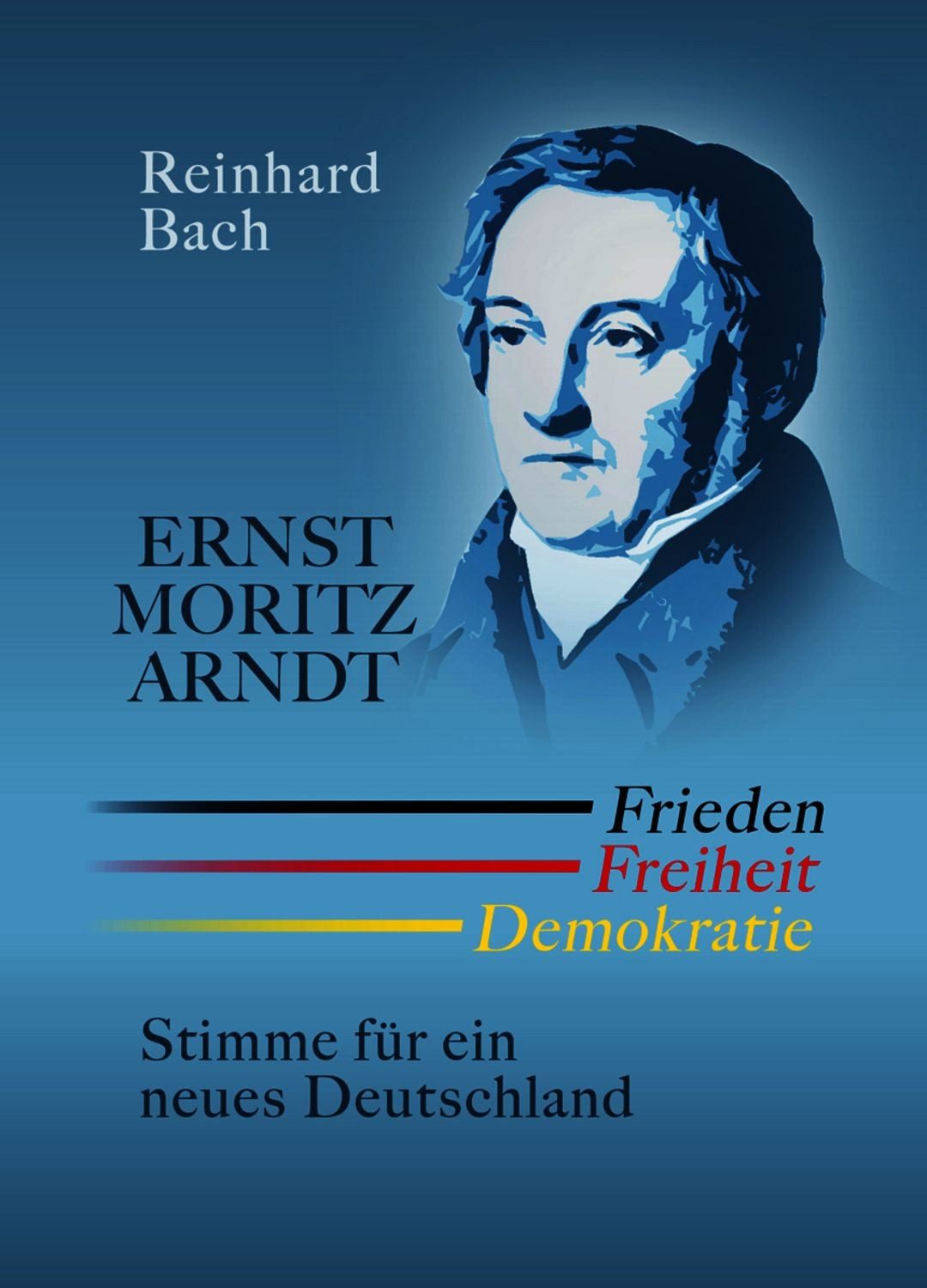 Ernst Moritz Arndt — Frieden Freiheit Demokratie Stimme für ein neues / Reinhard Bach