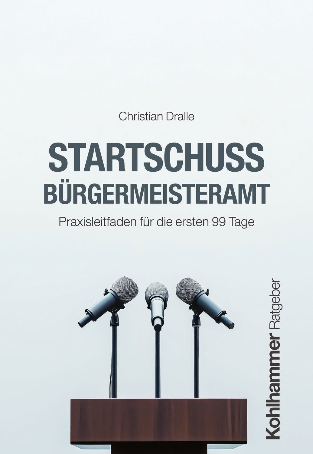 Startschuss Bürgermeisteramt / Christian Dralle, Praxisleitfaden für die ersten 99 Tage