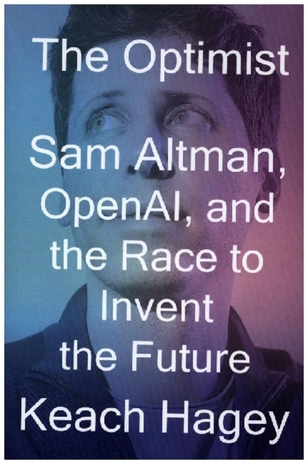 The Optimist / Keach Hagey, Sam Altman, OpenAI, and the Race to Invent the Future