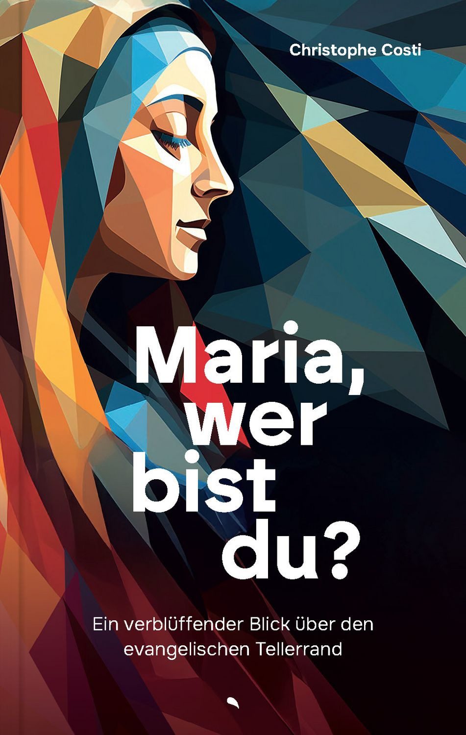 Maria, wer bist du? / Christophe L. P. Costi, Ein verblüffender Blick über den evangelischen Tellerrand, Klappenbroschur