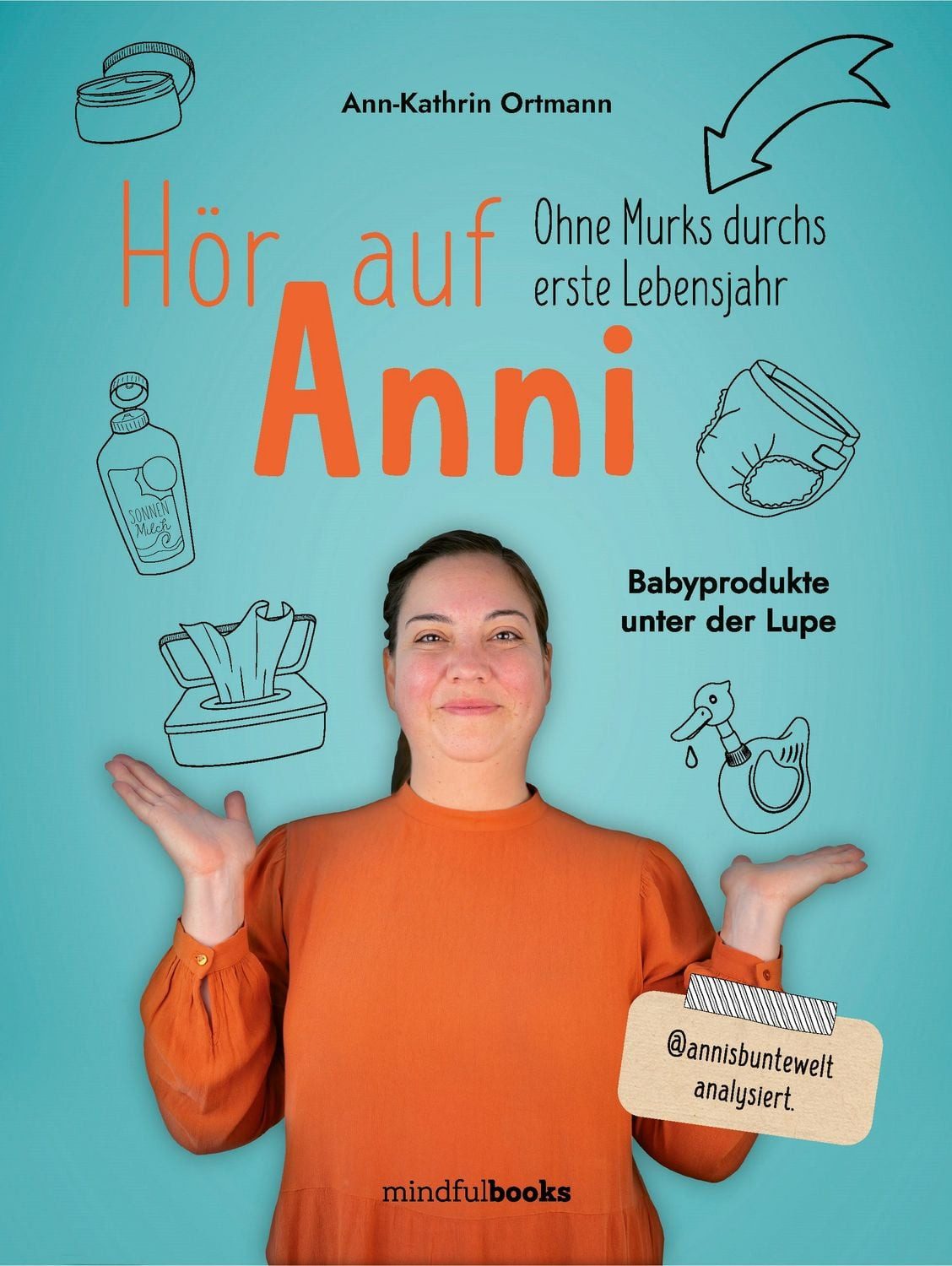 Hör auf Anni / Ann-Kathrin Ortmann, Ohne Murks durchs erste Lebensjahr Babyprodukte unter der Lupe