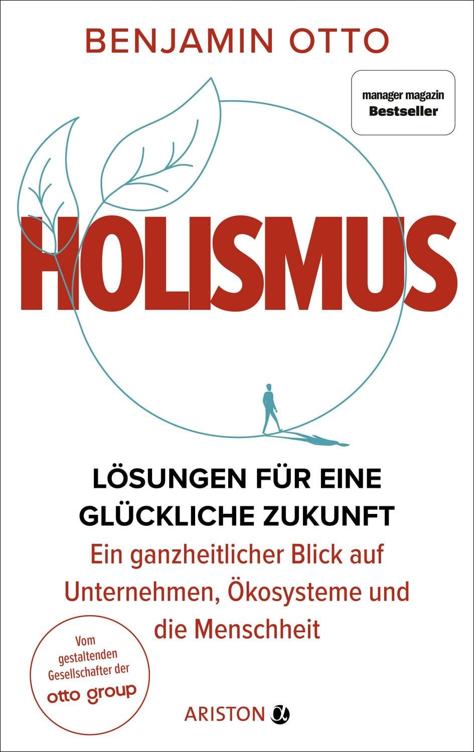 Holismus / Benjamin Otto, Lösungen für eine glückliche Zukunft – ein ganzheitlicher Blick auf Unternehmen, Ökosysteme und die Menschheit - Vom gestaltenden Gesellschafter der Otto Group - manager magazin-Bestseller