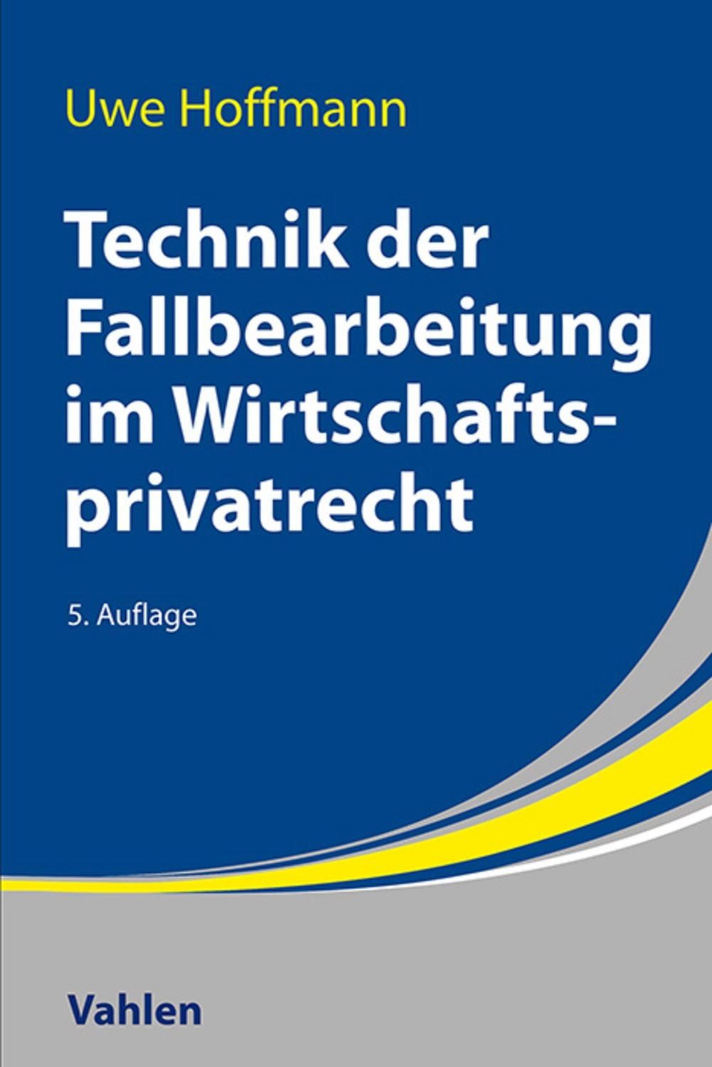 Technik der Fallbearbeitung im Wirtschaftsprivatrecht / Uwe Hoffmann