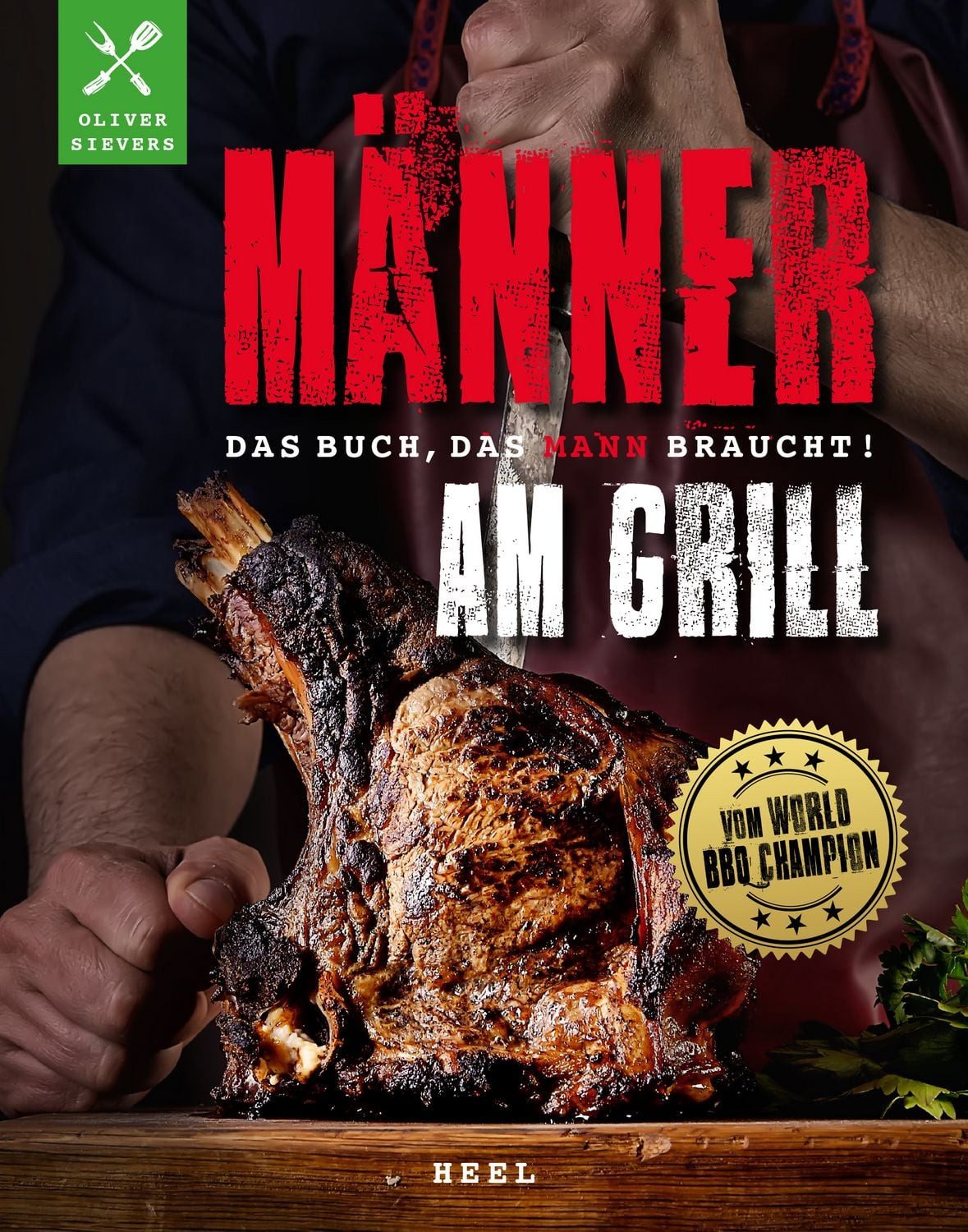 Männer am Grill - Das Buch, das Mann braucht! Grillbuch Grillrezepte B / Oliver Sievers, vom World-BBQ-Champion Oliver Sievers