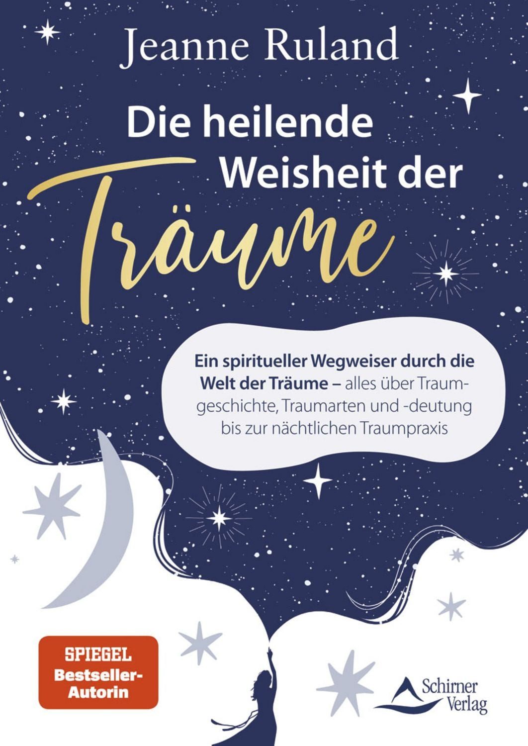 Die heilende Weisheit der Träume / Jeanne Ruland, Ein spiritueller Wegweiser durch die Welt der Träume – alles über Traumgeschichte, Traumarten und -deutung bis zur nächtlichen Traumpraxis