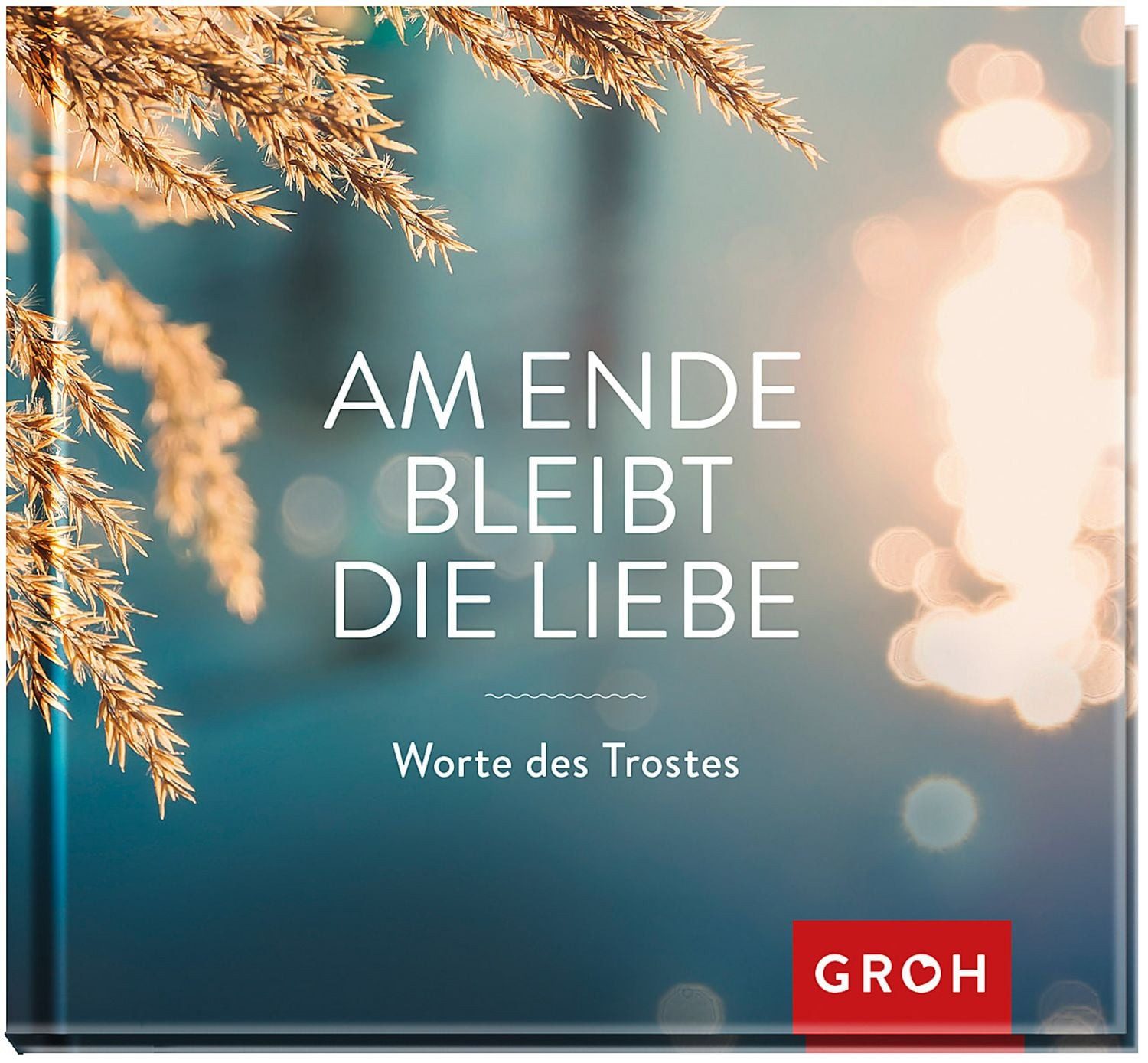 Am Ende bleibt die Liebe. Worte des Trostes / diverse
