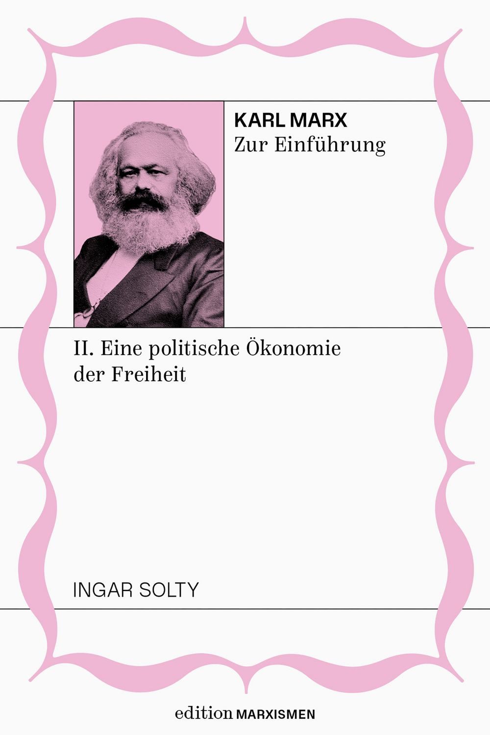 Karl Marx zur Einführung: II. Eine politische Ökonomie der Freiheit / Ingar Solty, Band 2, Edition Marxismen