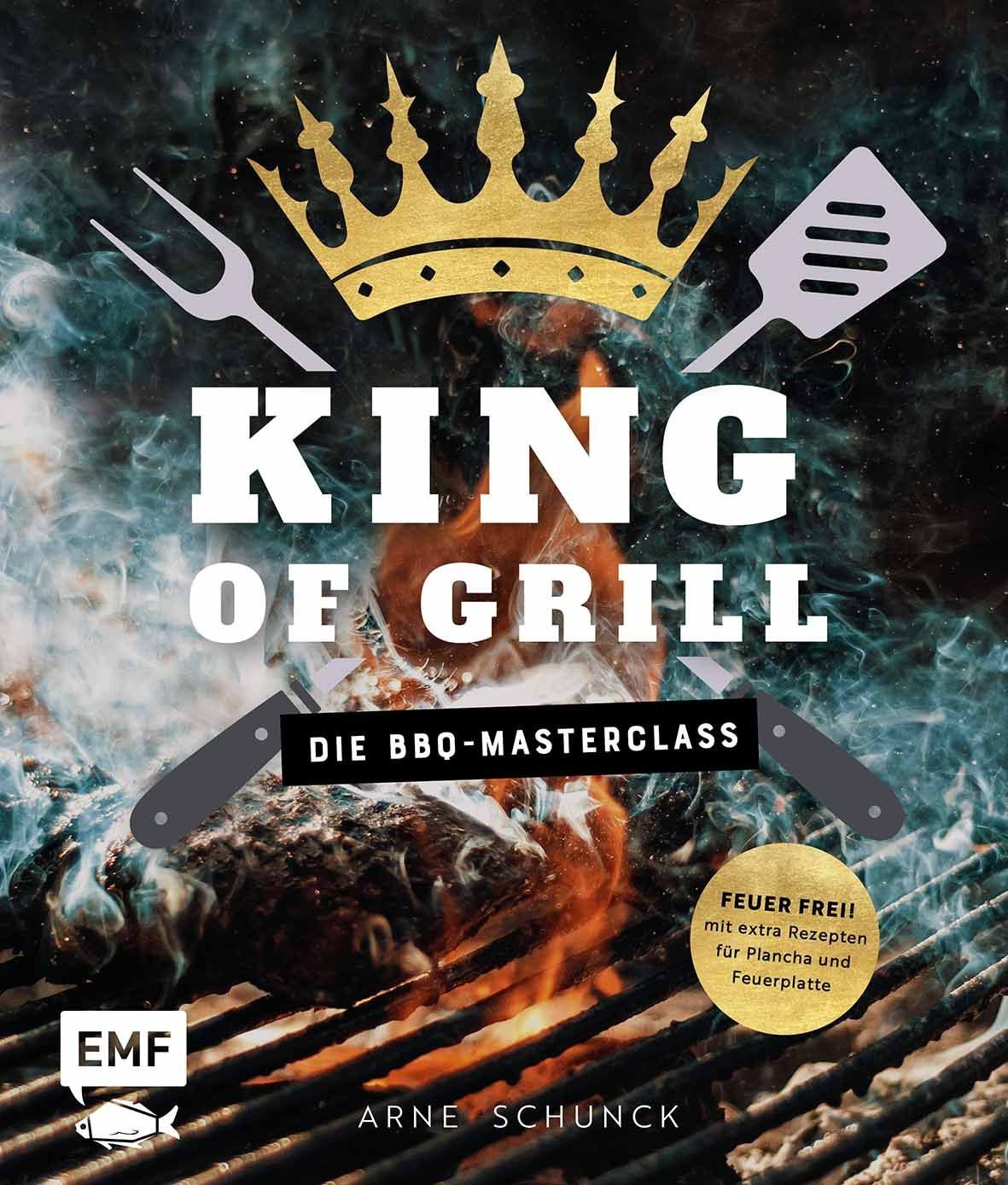 King of Grill – Die BBQ-Masterclass / Arne Schunck, Feuer frei! Mit extra Rezepten für Plancha und Feuerplatte. Perfekt grillen – mit allem, was du zu Grilltechniken, Geräten, Cuts und mehr wissen musst!