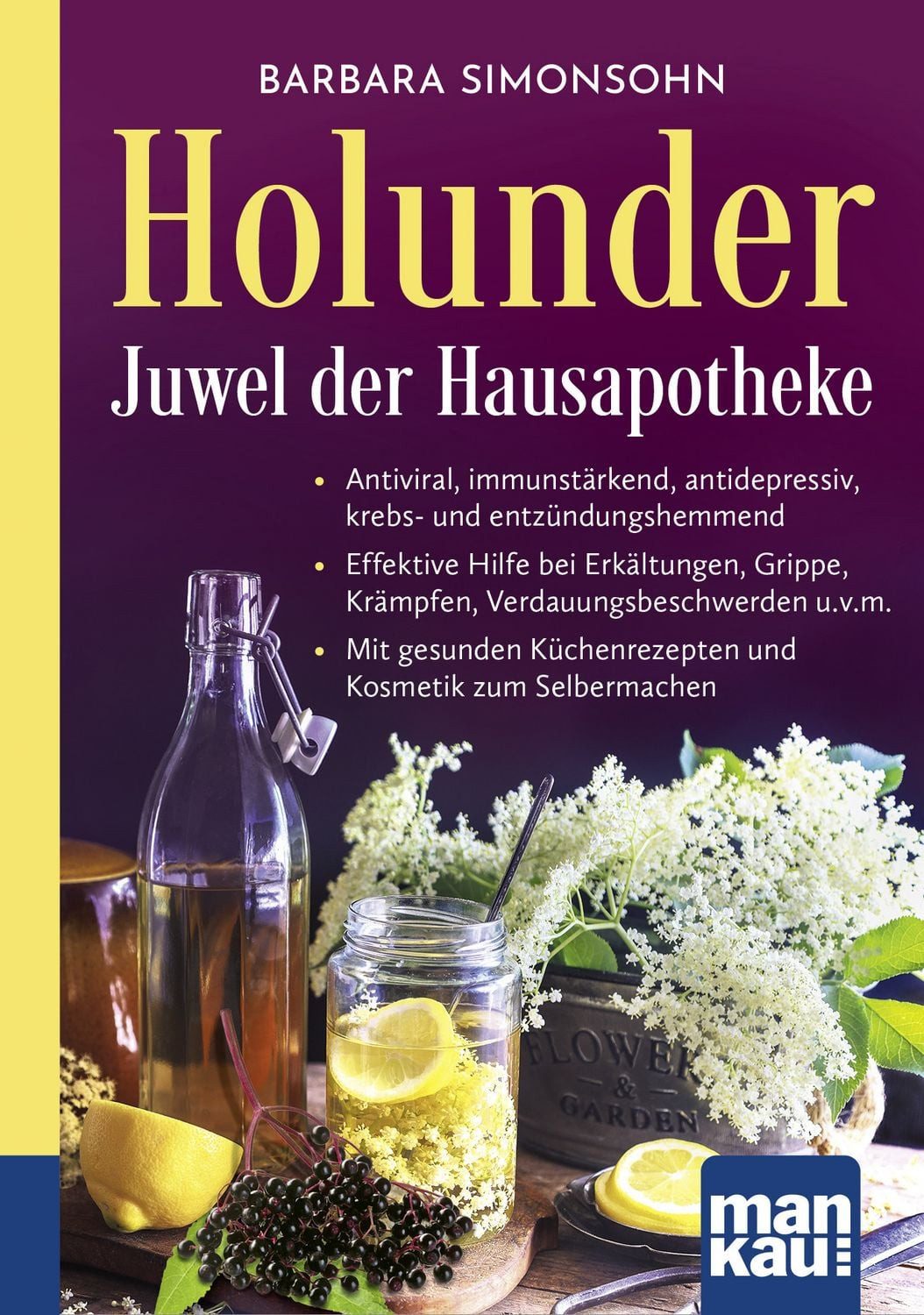 Holunder – Juwel der Hausapotheke. Kompakt-Ratgeber / Barbara Simonsohn, Antiviral, immunstärkend, antidepressiv, krebs- und entzündungshemmend - Effektive Hilfe bei Erkältungen, Grippe, Krämpfen, Verdauungsbeschwerden u.v.m. - Mit gesunden Küchenrezepten und Kosmetik zum Selbermachen, X