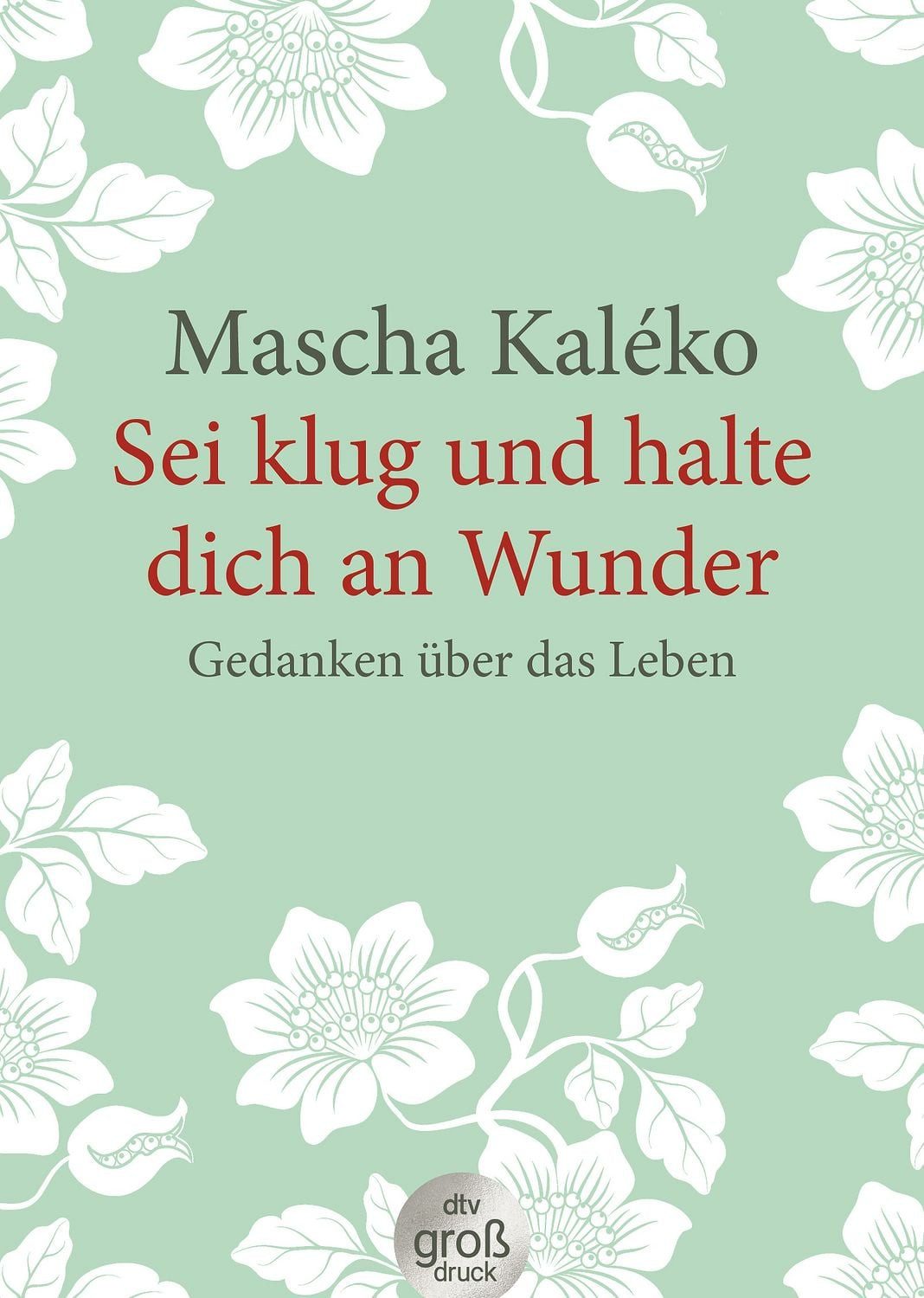 Sei klug und halte dich an Wunder Gedanken über das Leben / Mascha Kaleko