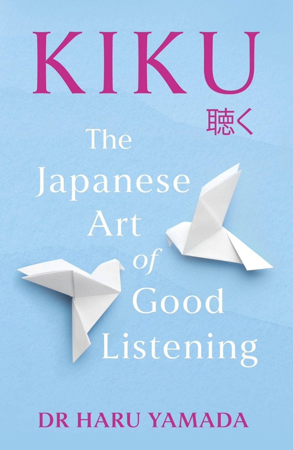 Kiku The Japanese Art of Good Listening / Haru Yamada, The Japanese Art of Good Listening