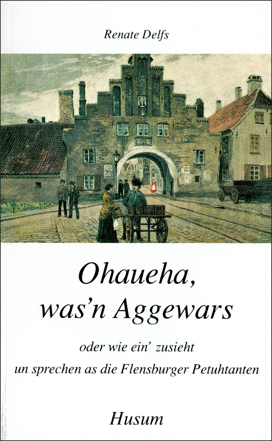 Ohaueha, was'n Aggewars / Renate Delfs, Oder wie ein' zusieht un sprechen as die Flensburger Petuhtanten