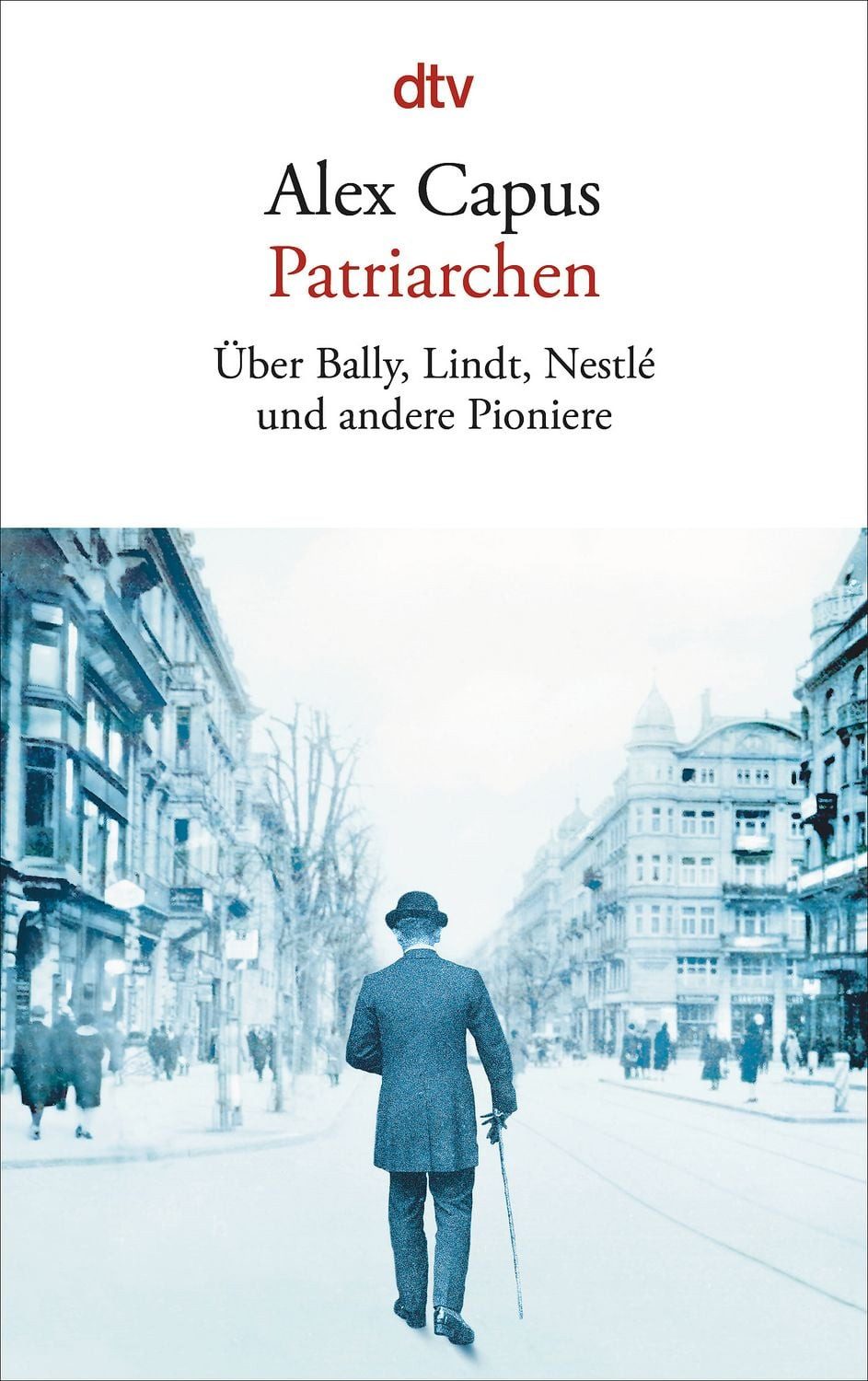 Belletristik Patriarchen Über Bally, Lindt, Nestlé und andere Pioniere Alex Capus