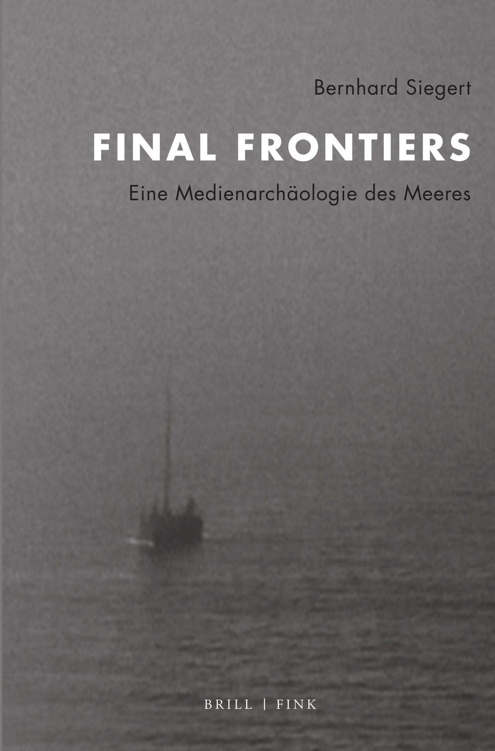 Final Frontiers Eine Medienarchäologie des Meeres / Bernhard Siegert, Eine Medienarchäologie des Meeres