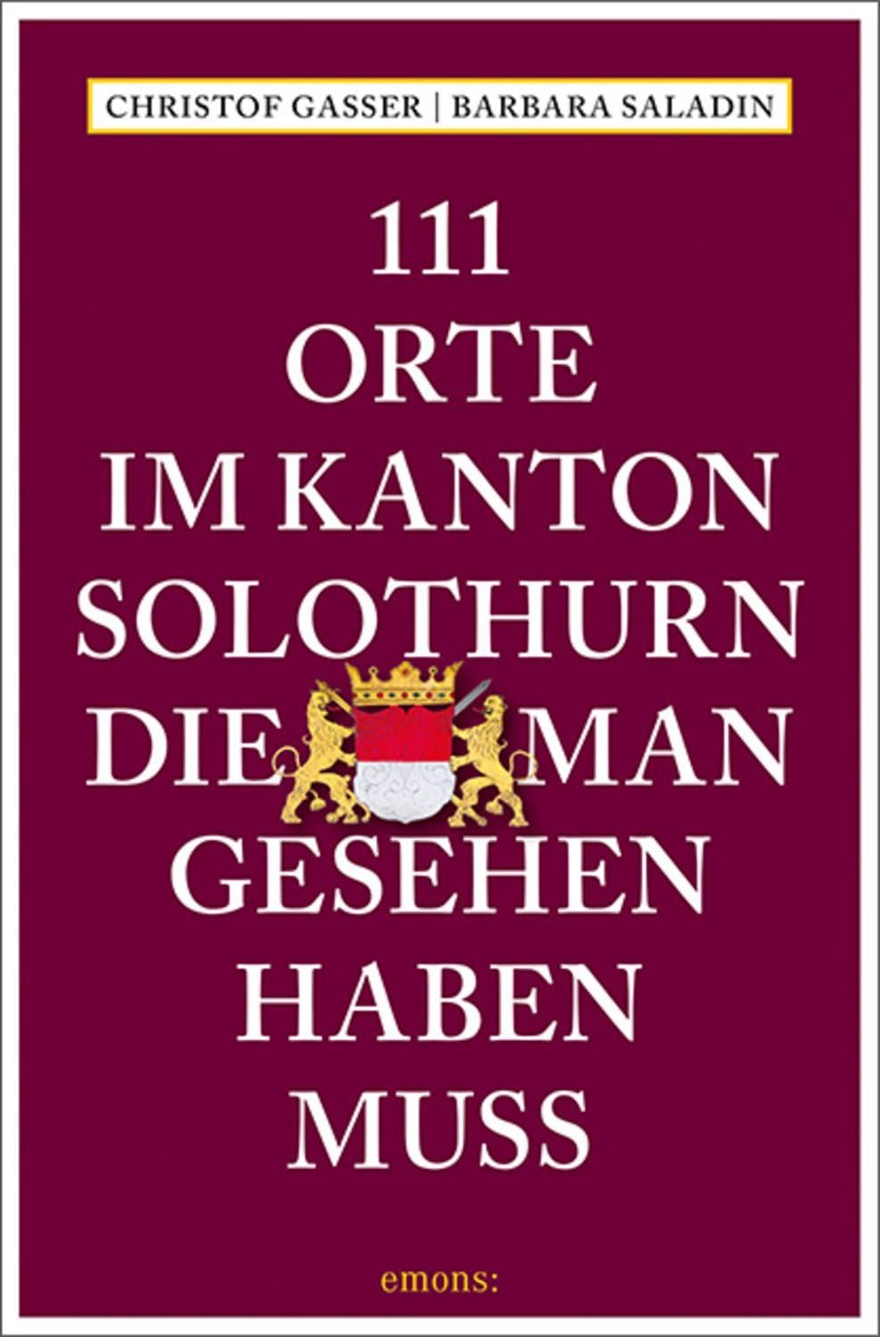 111 Orte im Kanton Solothurn, die man gesehen haben muss / Christof Gasser, Barbara Saladin