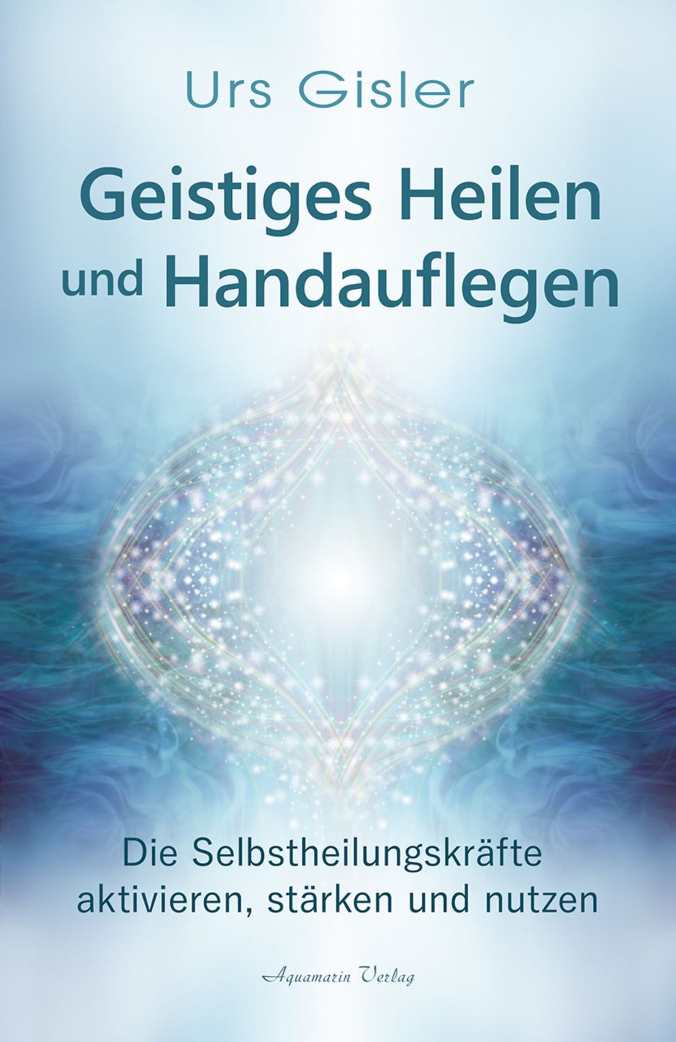 Geistiges Heilen und Handauflegen / Urs Gisler