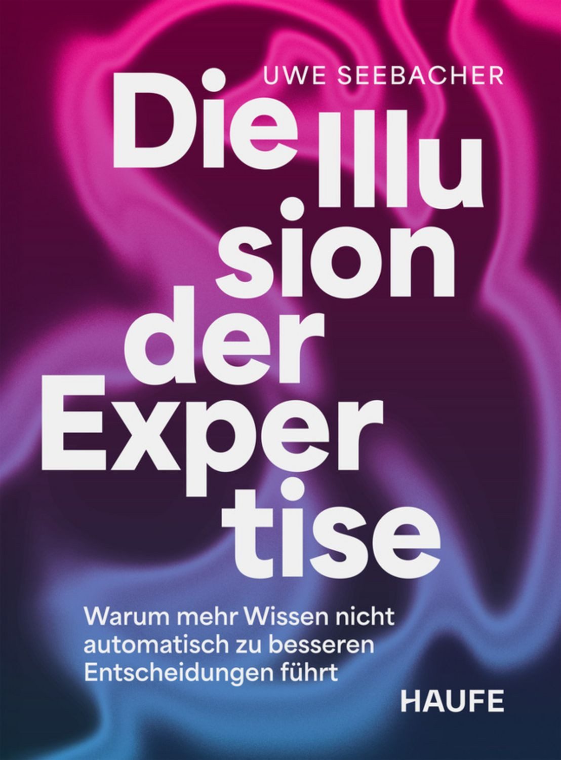 Die Illusion der Expertise Warum mehr Wissen nicht automatisch zu bess / Uwe Seebacher