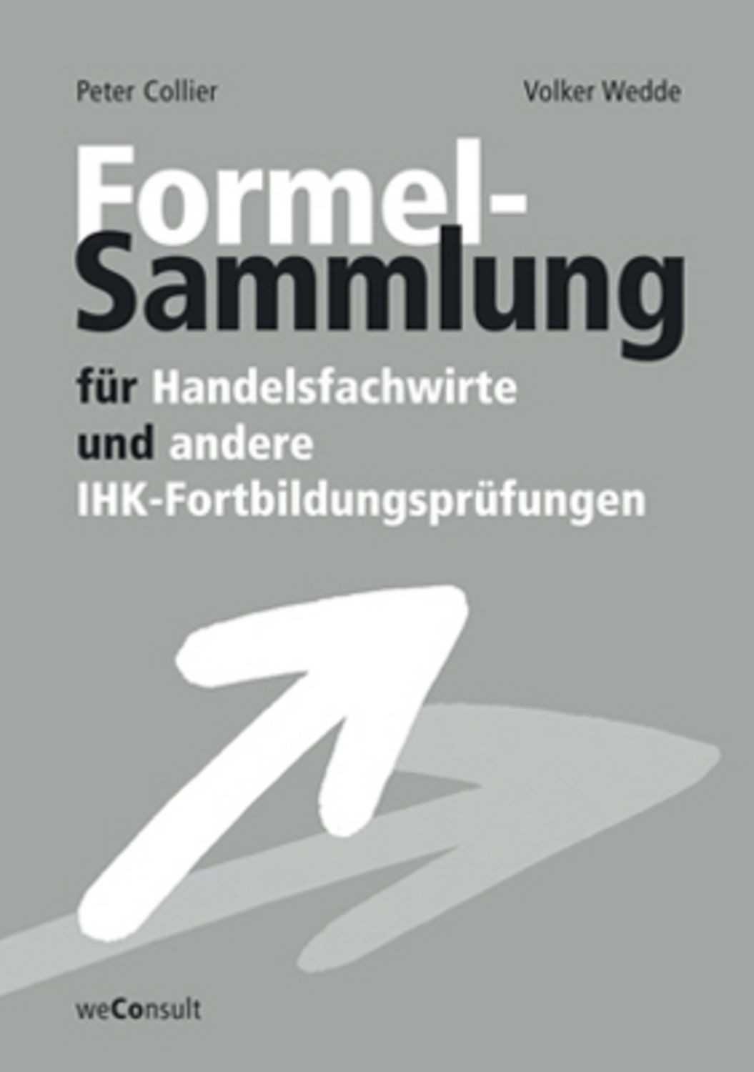 Formelsammlung für Handelsfachwirte und andere IHK-Fortbildungsprüfung / Peter Collier, Volker Wedde, Norbert Hitter
