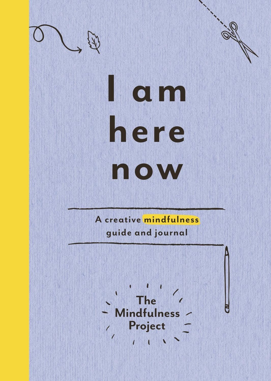 I Am Here Now A creative mindfulness guide and journal / The Mindfulness Project