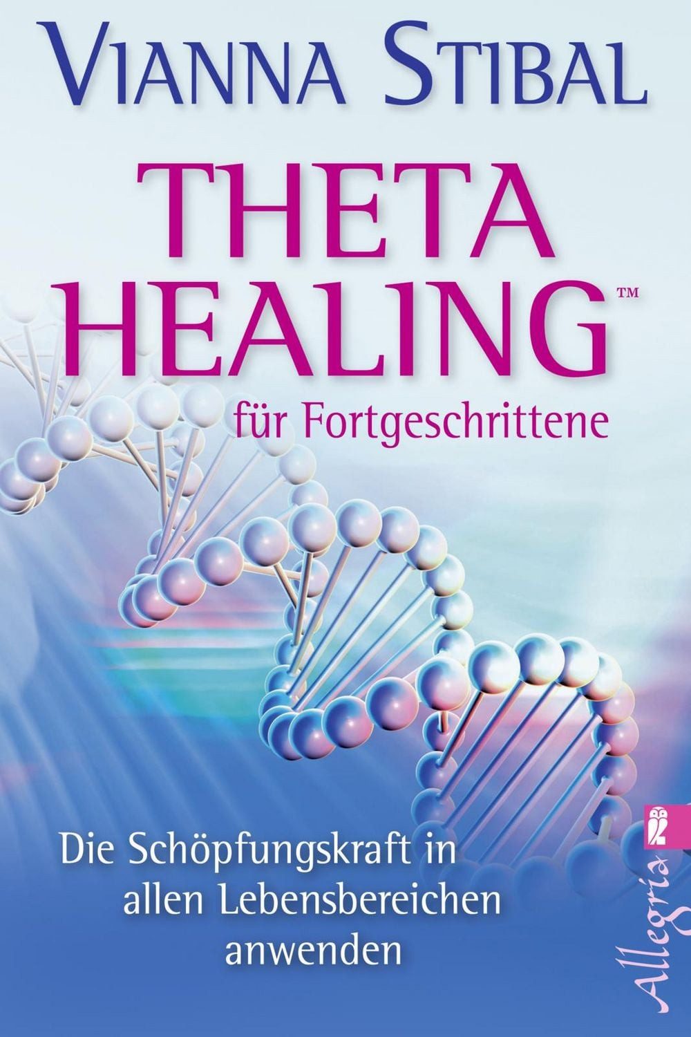 Theta Healing für Fortgeschrittene Die Schöpfungskraft in allen Lebens / Vianna Stibal, Die Schöpfungskraft in allen Lebensbereichen anwenden