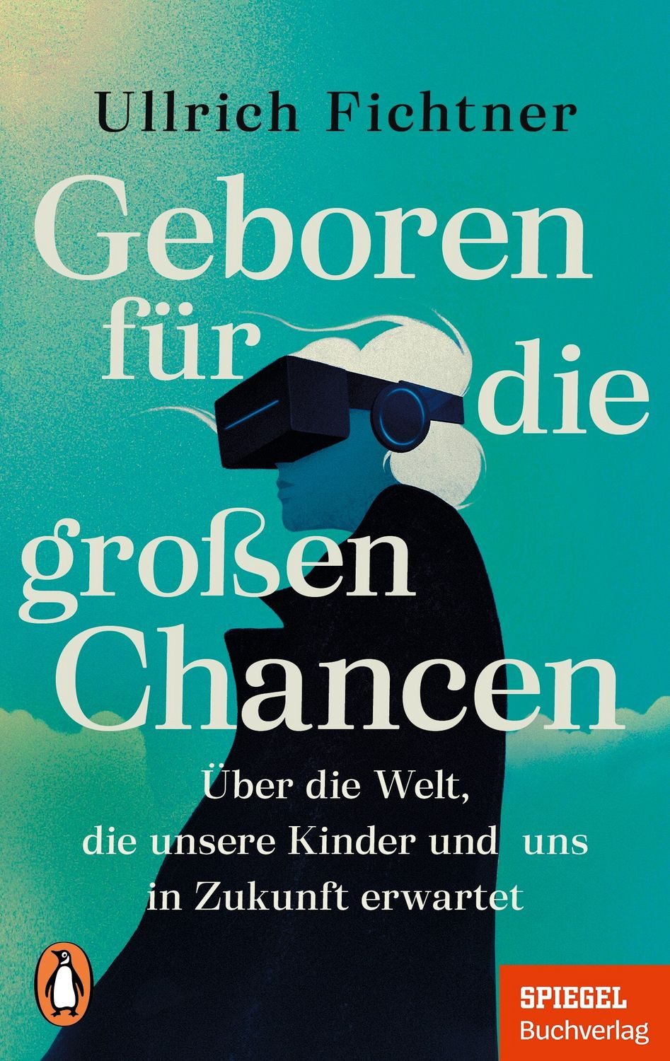 Geboren für die großen Chancen / Ullrich Fichtner, Über die Welt, die unsere Kinder und uns in Zukunft erwartet - Ein SPIEGEL-Buch