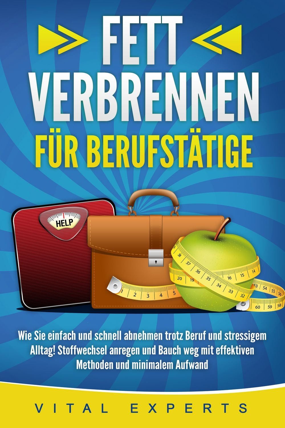 FETT VERBRENNEN FÜR BERUFSTÄTIGE: Wie Sie einfach und schnell abnehmen / Vital Experts
