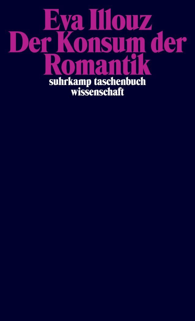 Der Konsum der Romantik / Eva Illouz, Liebe und die kulturellen Widersprüche des Kapitalismus