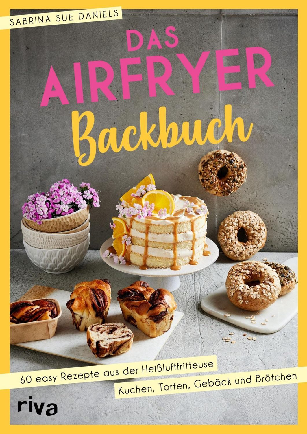 Das Airfryer-Backbuch / Sabrina Sue Daniels, 60 easy Rezepte aus der Heißluftfritteuse: Kuchen, Torten, Gebäck und Brötchen, Brownies, Cookies, Muffins und mehr