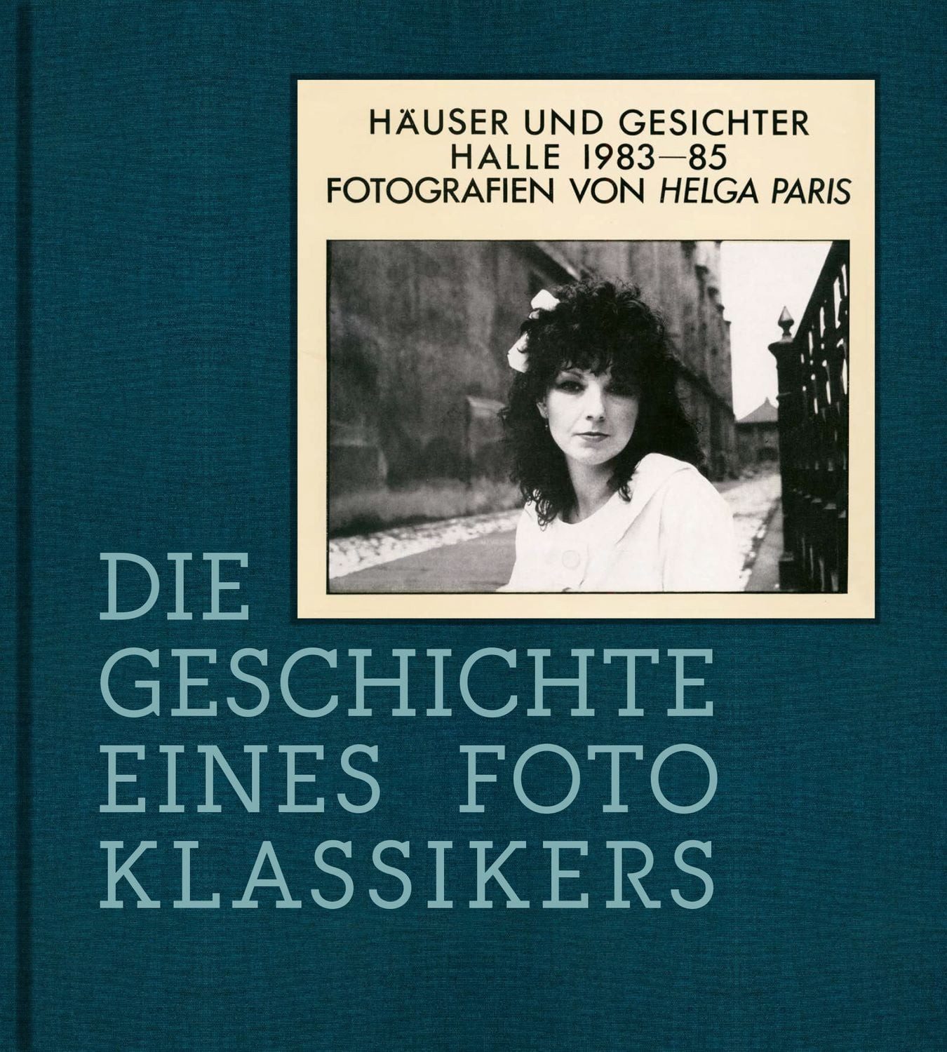 Helga Paris. Häuser und Gesichter. Halle 1983–85 / Thomas Bauer-Friedrich, Jule Schaffer