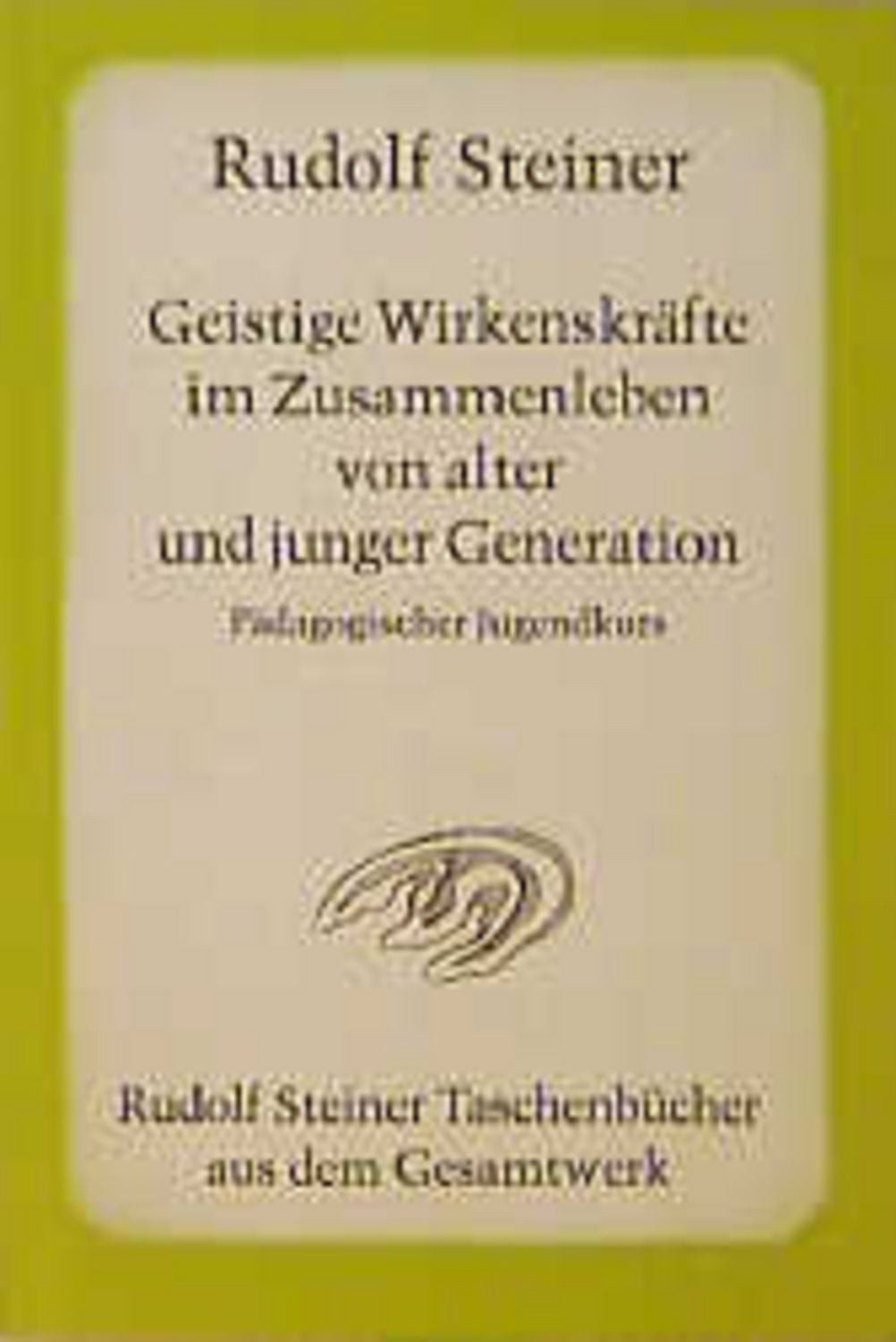 Geistige Wirkenskräfte im Zusammenleben von alter und junger Generatio / Rudolf Steiner