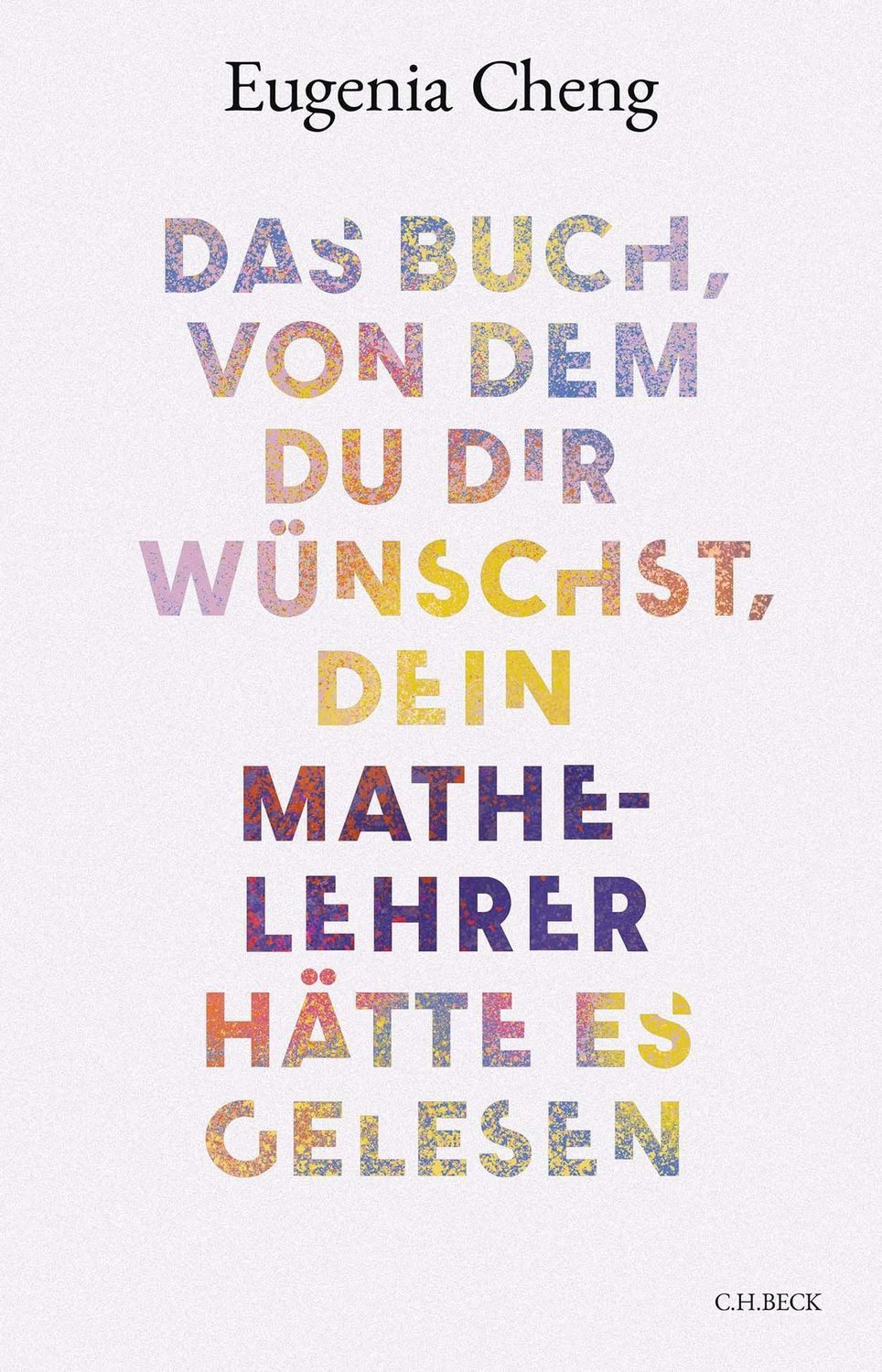 Das Buch, von dem du dir wünschst, dein Mathe-Lehrer hätte es gelesen / Eugenia Cheng